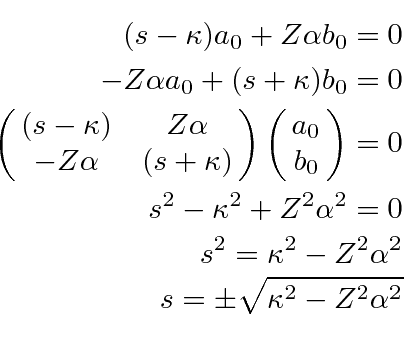 \begin{eqnarray*}
(s-\kappa)a_{0}+Z\alpha b_{0}=0 \\
-Z\alpha a_{0}+(s+\kappa)b...
...^2=\kappa^2-Z^2\alpha^2 \\
s=\pm\sqrt{\kappa^2-Z^2\alpha^2} \\
\end{eqnarray*}