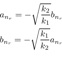 \begin{eqnarray*}
a_{n_r}=-\sqrt{k_2\over k_1}b_{n_r} \\
b_{n_r}=-\sqrt{k_1\over k_2}a_{n_r} \\
\end{eqnarray*}
