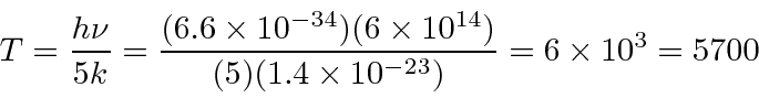\begin{displaymath}\bgroup\color{black}T={h\nu\over 5 k}={(6.6\times 10^{-34})(6...
...10^{14})\over (5)(1.4\times 10^{-23})}=6\times 10^3=5700\egroup\end{displaymath}
