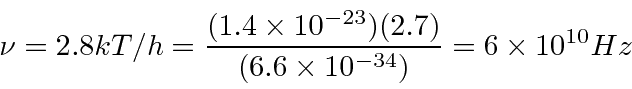 \begin{displaymath}\bgroup\color{black}\nu=2.8 kT/h={(1.4\times 10^{-23})(2.7)\over (6.6\times 10^{-34})}=6\times 10^{10} Hz \egroup\end{displaymath}