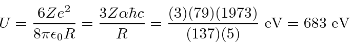 \begin{displaymath}\bgroup\color{black}U={6Ze^2\over 8\pi\epsilon_0R}={3Z\alpha\...
...)(79)(1973)\over (137)(5)} \mathrm{eV}=683 \mathrm{eV}\egroup\end{displaymath}