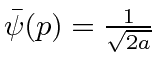 $\bar{\psi}(p)={1\over\sqrt{2a}}$