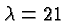 \bgroup\color{black}$\lambda=21$\egroup
