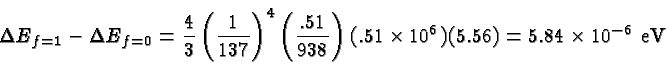 \begin{displaymath}\bgroup\color{black} \Delta E_{f=1} - \Delta E_{f=0} =
{4\ov...
...t)
(.51\times 10^6)(5.56)=5.84\times 10^{-6}\mbox{ eV} \egroup\end{displaymath}