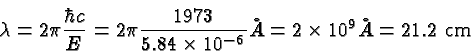 \begin{displaymath}\bgroup\color{black}\lambda = 2\pi{\hbar c\over E} = 2\pi{197...
...imes 10^{-6}}}\AA
= 2\times 10^9 \AA = 21.2\mbox{ cm} \egroup\end{displaymath}