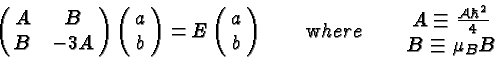 \begin{displaymath}\bgroup\color{black}\left(\matrix{ A&B\cr B&-3A}\right) \left...
...ix{A\equiv {{\cal A}\hbar^2\over 4} \cr B\equiv \mu_BB} \egroup\end{displaymath}