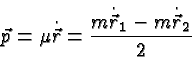 \begin{displaymath}\bgroup\color{black}\vec{p}=\mu\dot{\vec{r}} = { m\dot{\vec{r}}_1 - m\dot{\vec{r}}_2\over 2}\egroup\end{displaymath}