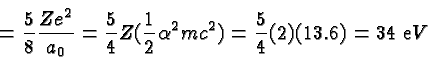 \begin{displaymath}\bgroup\color{black} = {5\over 8}{Ze^2\over {a_0}} = {5\over ...
...alpha^2mc^2)
= {5\over 4} (2) (13.6) = 34\ {\mathrm eV}\egroup\end{displaymath}