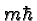 \bgroup\color{black}$m\hbar$\egroup