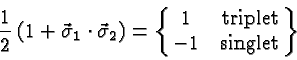 \begin{displaymath}\bgroup\color{black}{1\over 2}\left(1 + \vec{\sigma}_1\cdot\v...
...\matrix{1&\mbox{triplet}\cr -1&\mbox{singlet} }\right\} \egroup\end{displaymath}