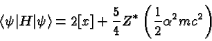 \begin{displaymath}\bgroup\color{black}\left<\psi \vert H\vert\psi\right> = 2[x]+{5\over 4}Z^*\left({1\over 2}\alpha^2 mc^2\right)\egroup\end{displaymath}
