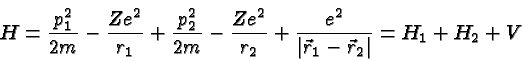 \begin{displaymath}H={p_1^2\over 2m}-{Ze^2\over r_1}+{p_2^2\over 2m}-{Ze^2\over r_2}+{e^2\over \vert\vec{r}_1-\vec{r}_2\vert}=H_1+H_2+V\end{displaymath}