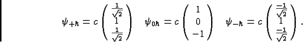 \begin{eqnarray*}
\psi_{+\hbar}=c\left(\matrix{{1\over\sqrt{2}}\cr 1\cr {1\over...
...ft(\matrix{{-1\over\sqrt{2}}\cr 1\cr {-1\over\sqrt{2}}}\right).
\end{eqnarray*}