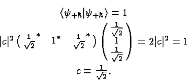 \begin{eqnarray*}
& \langle\psi_{+\hbar}\vert\psi_{+\hbar}\rangle=1 \\
& \ver...
...r\sqrt{2}}}\right)=2\vert c\vert^2=1 \\
& c={1\over\sqrt{2}}.
\end{eqnarray*}