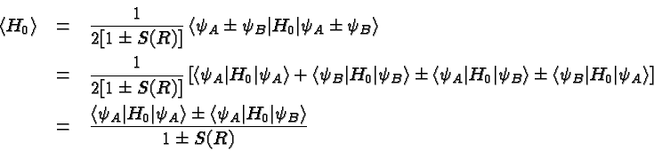 \begin{eqnarray*}
\left<H_0\right>&=&{1\over {2[1\pm S(R)]}}\left<\psi_A\pm\psi_...
...> \pm \left<\psi_A\vert H_0\vert\psi_B\right> \over {1\pm S(R)}}
\end{eqnarray*}