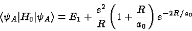 \begin{displaymath}\bgroup\color{black} \left<\psi_A\vert H_0\vert\psi_A\right> = E_1 + {e^2\over R}\left(1+{R\over{a_0}}\right)e^{-2R/a_0}\egroup\end{displaymath}