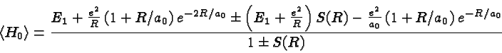\begin{displaymath}\bgroup\color{black}\left<H_0\right>= {E_1+{e^2\over R}\left(...
...{a_0}}\left(1+R/a_0\right)e^{-R/a_0}
\over {1\pm S(R)}}\egroup\end{displaymath}