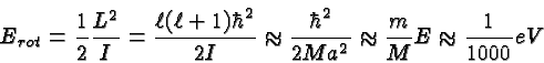 \begin{displaymath}\bgroup\color{black}E_{rot}={1\over 2}{L^2\over I}={\ell(\ell...
...ver{2Ma^2}}\approx{m\over M}E
\approx {1\over {1000}} eV\egroup\end{displaymath}