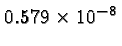 \bgroup\color{black}$0.579 \times 10^{-8}$\egroup
