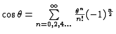 \bgroup\color{black}$\cos\theta= \sum\limits_{n=0,2,4...}^\infty {\theta^n\over n!}(-1)^{{n\over 2}}$\egroup