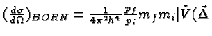 \bgroup\color{black}$({d\sigma\over d\Omega})_{BORN}={1\over 4\pi^2 \hbar^4}{p_f\over p_i}m_f m_i
\vert{\tilde V}(\vec{\Delta}$\egroup