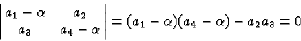 \begin{displaymath}\bgroup\color{black}\left\vert\matrix{a_1-\alpha &a_2 \cr
a_3&a_4-\alpha}\right\vert=(a_1-\alpha)(a_4-\alpha)-a_2 a_3=0\egroup\end{displaymath}
