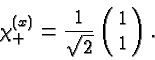\begin{displaymath}\bgroup\color{black}\chi^{(x)}_{+}={1\over\sqrt{2}}\left(\matrix{1\cr 1}\right).\egroup\end{displaymath}