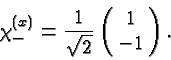 \begin{displaymath}\bgroup\color{black}\chi^{(x)}_{-}={1\over\sqrt{2}}\left(\matrix{1\cr -1}\right).\egroup\end{displaymath}