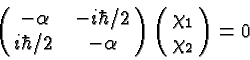 \begin{displaymath}\bgroup\color{black}\left(\matrix{-\alpha&-i\hbar/ 2 \cr
{i\...
...lpha}\right)
\left(\matrix{\chi_1 \cr \chi_2}\right )=0 \egroup\end{displaymath}