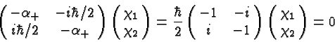 \begin{displaymath}\bgroup\color{black}\left(\matrix{-\alpha_+&-i\hbar/ 2 \cr
i...
...&-1}\right)
\left(\matrix{\chi_1 \cr \chi_2}\right )
=0 \egroup\end{displaymath}