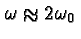 \bgroup\color{black}$\omega\approx 2\omega_0$\egroup