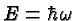 \bgroup\color{black}$E=\hbar\omega$\egroup