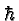 \bgroup\color{black}$\hbar$\egroup
