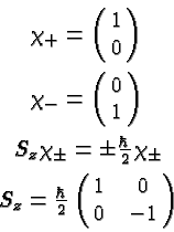\begin{eqnarray*}
& \chi_+=\pmatrix{1 \cr 0} \\
& \chi_-=\pmatrix{0 \cr 1} \\
...
...ar\over 2}\chi_\pm \\
& S_z={\hbar\over 2}\pmatrix{1&0\cr 0&-1}
\end{eqnarray*}