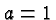 \bgroup\color{black}$a=1$\egroup