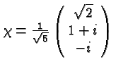 $\chi={1\over \sqrt{5}}\left(\matrix{\sqrt{2}\cr 1+i\cr -i}\right)$