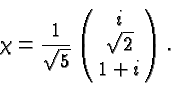 \begin{displaymath}\chi = {1\over \sqrt{5}} \left(\matrix{i\cr\sqrt{2}\cr 1+i\cr}\right).\end{displaymath}