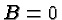 \bgroup\color{black}$B=0$\egroup