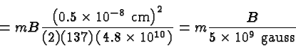 \begin{displaymath}\bgroup\color{black} = mB{ \left(0.5\times 10^{-8}\mbox{ cm}\...
...{10}\right) }}
= m{B\over {5\times 10^9\mbox{ gauss}}} \egroup\end{displaymath}