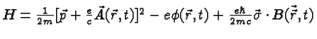 $H={1\over 2m}[\vec{p}+{e\over c}\vec{A}(\vec{r},t)]^2-e\phi(\vec{r},t)
+{e\hbar\over 2mc}\vec{\sigma}\cdot\vec{B(\vec{r},t)}$