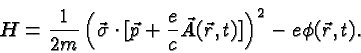 \begin{displaymath}H={1\over 2m}\left(\vec{\sigma}\cdot[\vec{p}+{e\over c}\vec{A}(\vec{r},t)]\right)^2-e\phi(\vec{r},t).\end{displaymath}