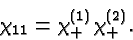\begin{displaymath}\bgroup\color{black}\chi_{11}=\chi^{(1)}_+\chi^{(2)}_+.\egroup\end{displaymath}