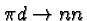 \bgroup\color{black}$\pi d\to n n$\egroup