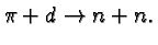\bgroup\color{black}${\pi} +{d}\rightarrow n+n. $\egroup