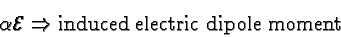 \begin{displaymath}\bgroup\color{black} \alpha {\cal E} \Rightarrow \mbox{induced electric dipole moment} \egroup\end{displaymath}