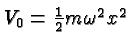 $V_0={1\over 2}m\omega^2x^2$