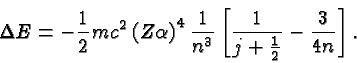 \begin{displaymath}\bgroup\color{black}\Delta E = -{1\over 2}mc^2\left(Z\alpha\r...
...n^3}}\left[ {1\over{j+{1\over 2}}} -{3\over{4n}}\right].\egroup\end{displaymath}